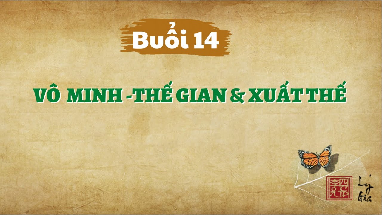 Khóa Học Hạnh Phúc Quanh Ta K01 - Buổi 14 - Vô Minh, Thế Gian Và Xuất Thế
