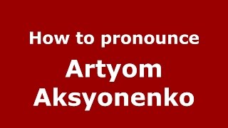 How to pronounce Artyom Aksyonenko