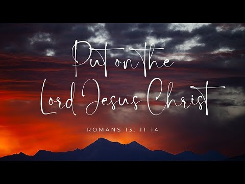 Put On the Lord Jesus Christ (Romans 13:11-14)