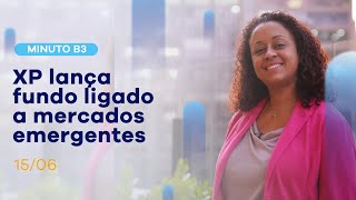 XP lança fundo ligado a mercados emergentes | Minuto B3 – 15/06/2021