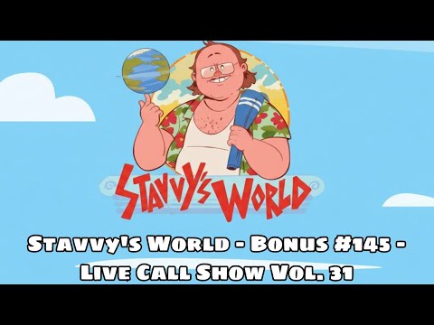 Stavvy's World - Bonus #145 - Live Call Show Vol. 31