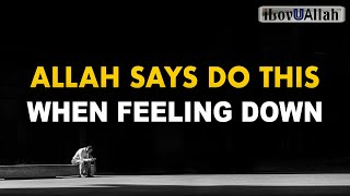 ALLAH SAYS DO THIS WHEN FEELING DOWN