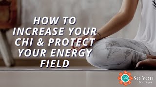 How To Increase Your Chi & Protect Your Energy Field