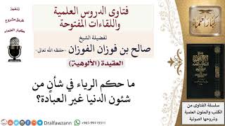 صورة ما حكم الرياء في شأن من شئون الدنيا غير العبادة؟ لمعالي الشيخ صالح الفوزان