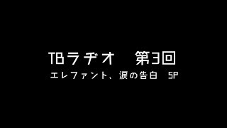 【第3回】エレファント、涙の告白SP【TBらぢお】