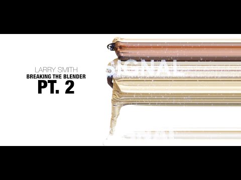 Larry Smith - "Breaking the Blender" (Part 2) A Visual by Al