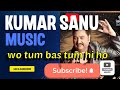 Kumar Sanu Rare Song Wo Tum Bas Tum Hi Ho Kumar Sanu Hit Song