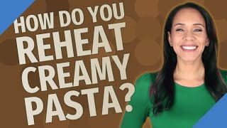 How do you reheat creamy pasta?