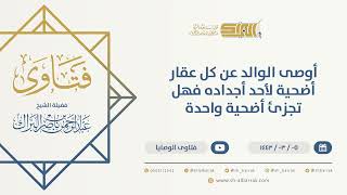 صورة أوصى الوالد عن كل عقار أضحية لأحد أجداده فهل تجزئ أضحية واحدة  - الشيخ عبدالرحمن البراك (9664)