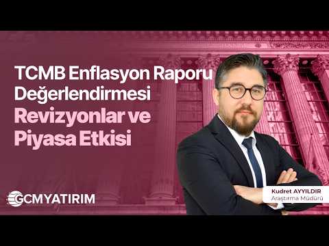 TCMB Enflasyon Raporu Değerlendirmesi: Revizyonlar ve Piyasa Etkisi