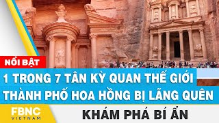 Khám phá bí ẩn | 1 trong 7 tân kỳ quan thế giới - Thành phố hoa hồng bị lãng quên | FBNC