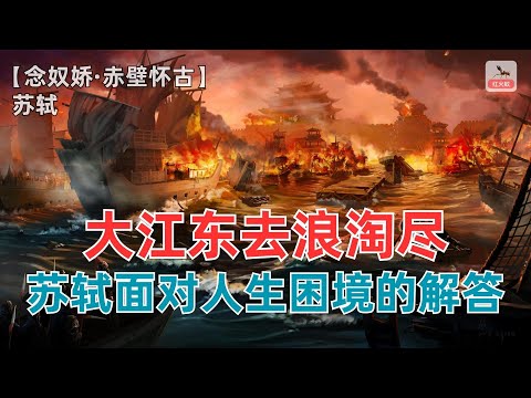 大江东去浪淘尽，苏轼面对人生困境的解答！【念奴娇&middot;赤壁怀古】 苏轼（宋）-赏诗词讲故事