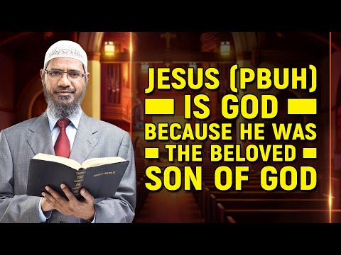 Jesus (pbuh) is God because he was the Beloved Son of God - Dr Zakir Naik