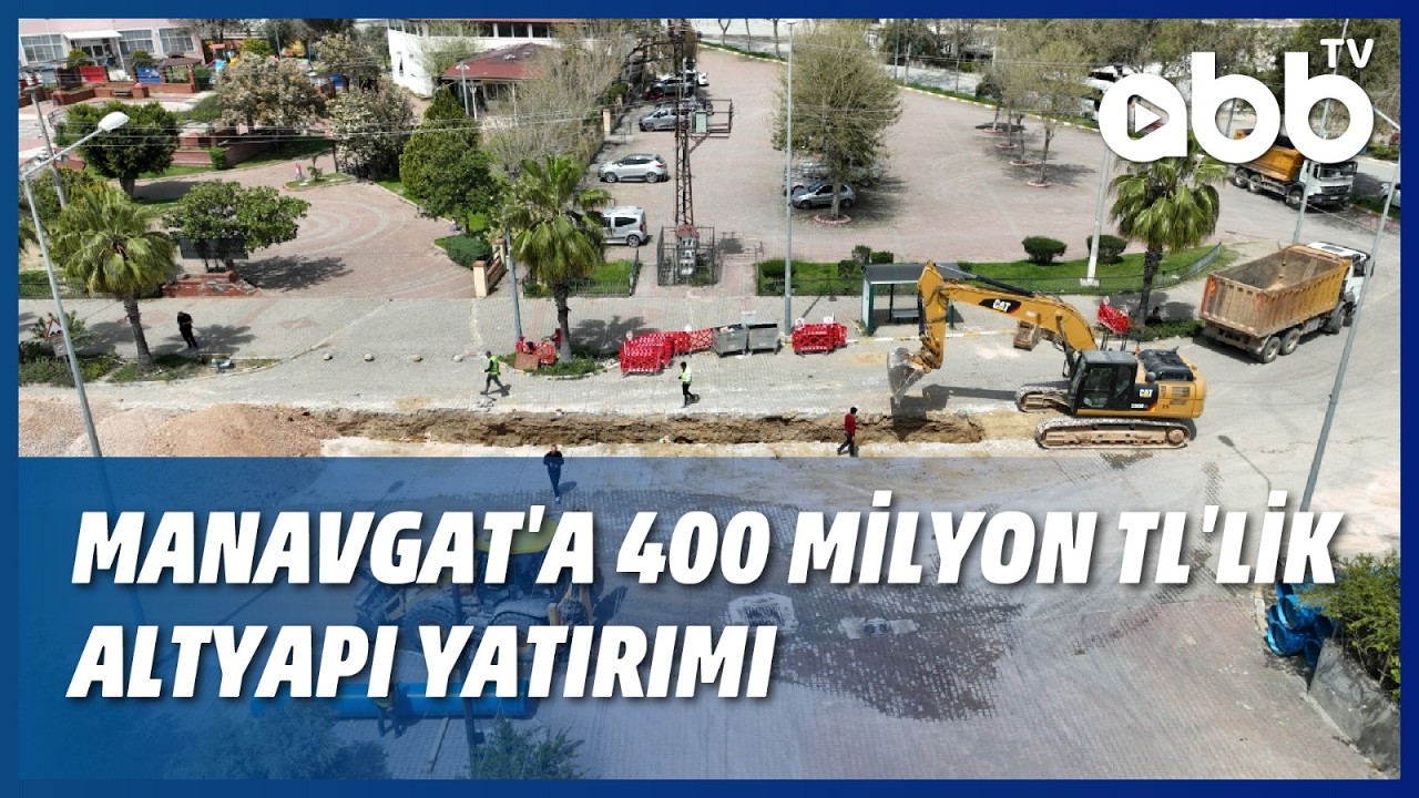 MANAVGAT'A 400 MİLYON TL'LİK ALTYAPI YATIRIMI
