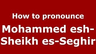 How to pronounce Mohammed Esh-Sheikh Es-Seghir