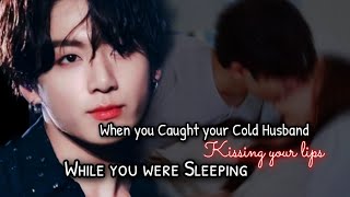 When you caught your Cold Husband kissing your lips while you were sleeping.