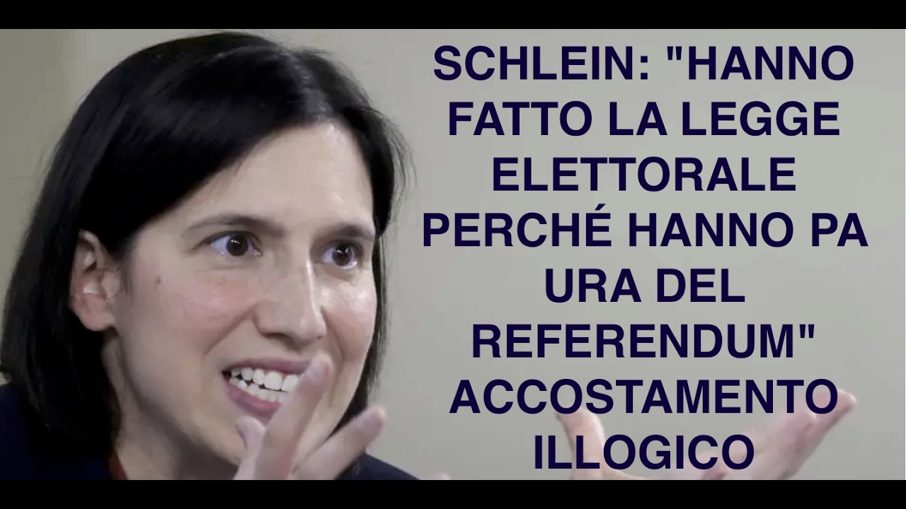 SCHLEIN: "HANNO FATTO LA LEGGE ELETTORALE PERCHÉ HANNO PA URA DEL REFERENDUM" ACCOSTAMENTO ILLOGICO