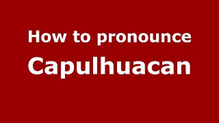 How to pronounce Capulhuacan