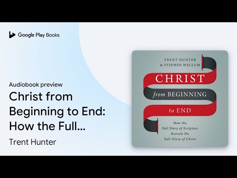 Christ from Beginning to End: How the Full… by Trent Hunter · Audiobook preview