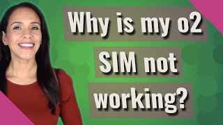Why is my o2 SIM not working?