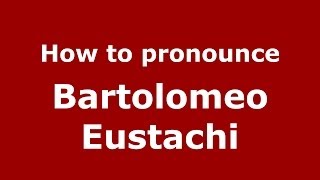 How to pronounce Bartolomeo Eustachi