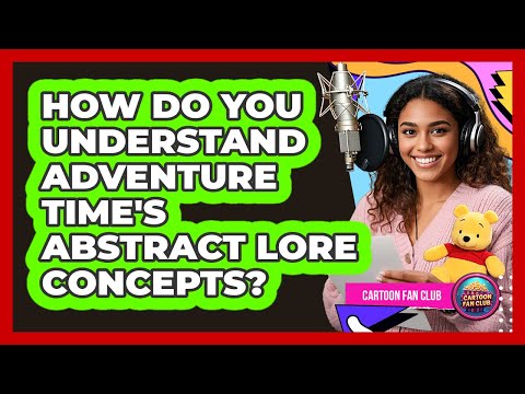 How Do You Understand Adventure Time's Abstract Lore Concepts? - Cartoon Fan Club