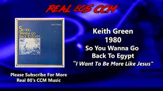 Keith Green - I Want To Be More Like Jesus