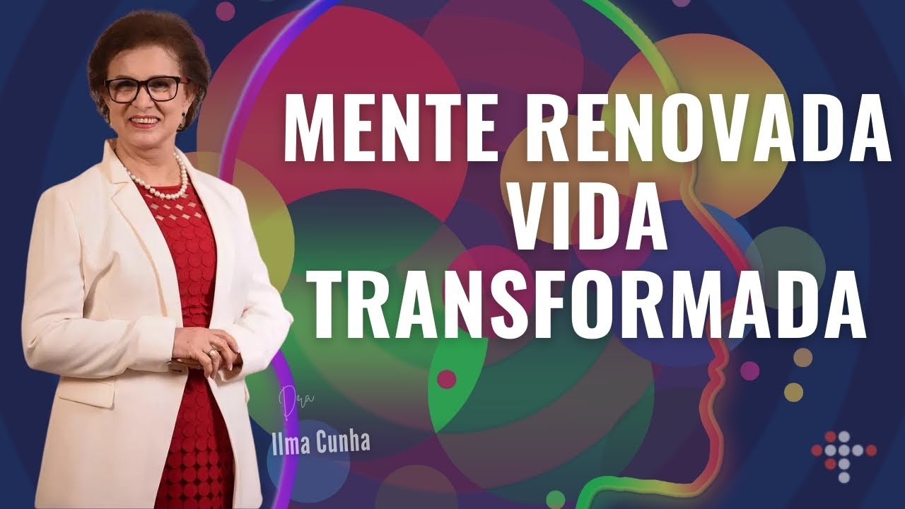 Mente Renovada, Vida Transformada | Dra. Ilma Cunha | New Life Church