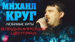 Михаил Круг - Владимирский централ (Любимые хиты)