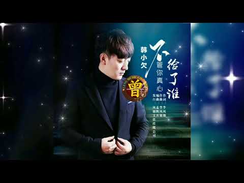 ▶ 不管你真心给了谁 Bu guan ni zhen xin gei le shei 韩小欠 Han xiao qian 【中/pinyin】