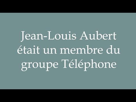 How to Pronounce ''Jean-Louis Aubert était un membre du groupe Téléphone'' in French