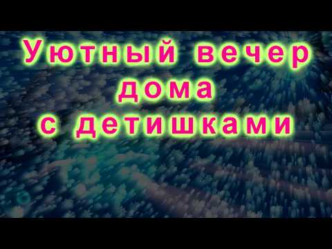 Уютный вечер дома с детишками