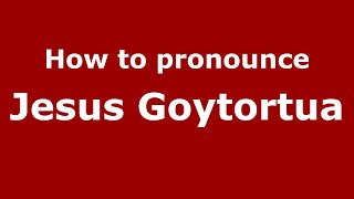 How to pronounce Jesus Goytortua