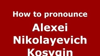 How to pronounce Alexei Nikolayevich Kosygin