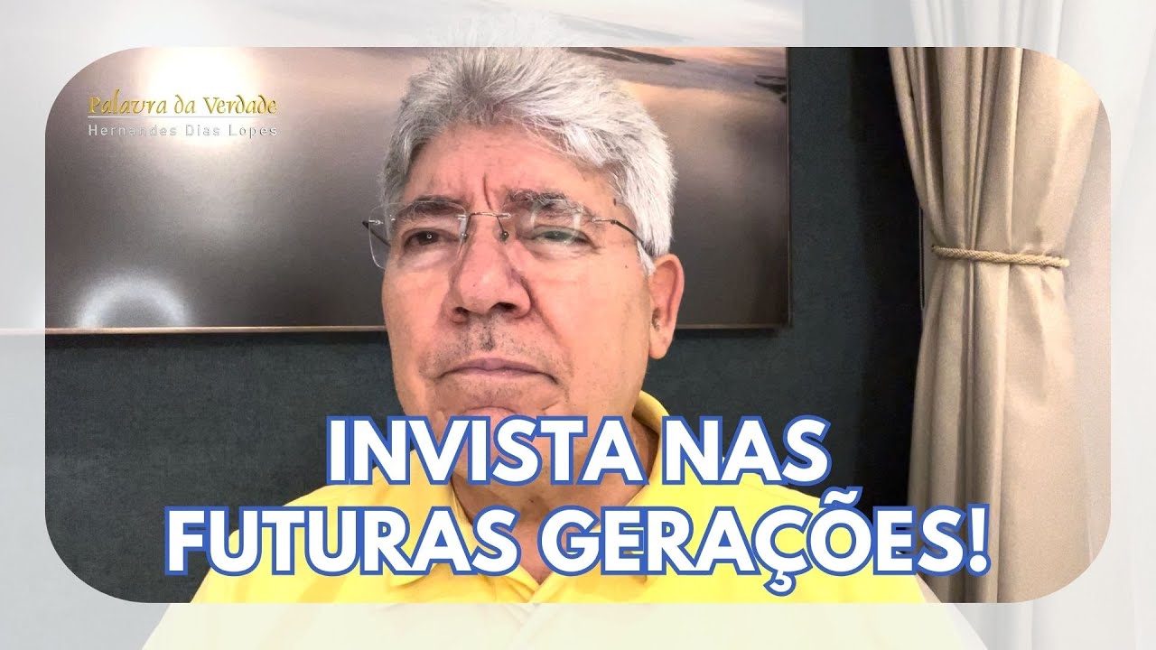 INVISTA NAS FUTURAS GERAÇÕES - Hernandes Dias Lopes