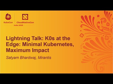 Lightning Talk: K0s at the Edge: Minimal Kubernetes, Maximum Impact - Satyam Bhardwaj, Mirantis