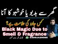 Ghar Se Badbu Smell Ya Khusbu Ka Ana Kon Sa Jadu He Smell Or Fragrance In Home Due Black Magic