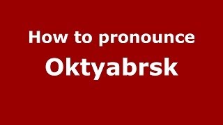 How to pronounce Oktyabrsk