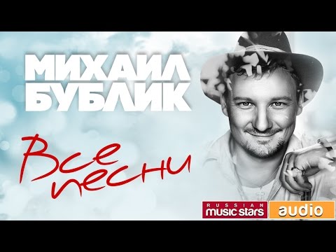 Михаил Бублик — Лучшие Песни ✬ Полная Коллекция Любимых Хитов ✬ Песни Из Всех Альбомов✬