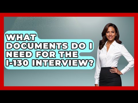 What Documents Do I Need For The I-130 Interview? - US Citizenship Immigration Guide