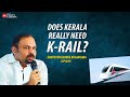 All I Am Looking For Is Speed Santhosh George Kulangara K Rail Silverline TNIE Kerala