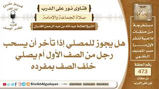 صورة هل يجوز للمصلي إذا تأخر أن يسحب رجل من الصف الأول أم يصلي خلف الصف بمفرده؟الشيخ عبدالله الغديان