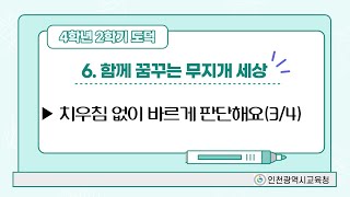 4학년 2학기- 도덕- 6단원- 함께 꿈꾸는 무지개 세상 - 치우침 없이 바르게 판단해요(김**선생님)