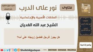 صورة هل يجوز للرجل تفضيل زوجته على أمه؟!! الشيخ الغديان - مشروع كبار العلماء