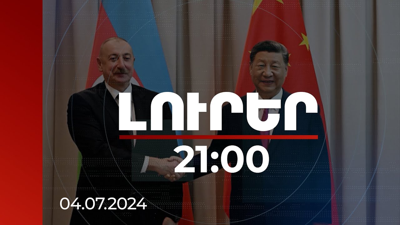 Լուրեր 21:00 | Ինչի մասին էր չին-ադրբեջանական հռչակագիրը, և որն էր ինտրիգի էությունը | 04.07.2024