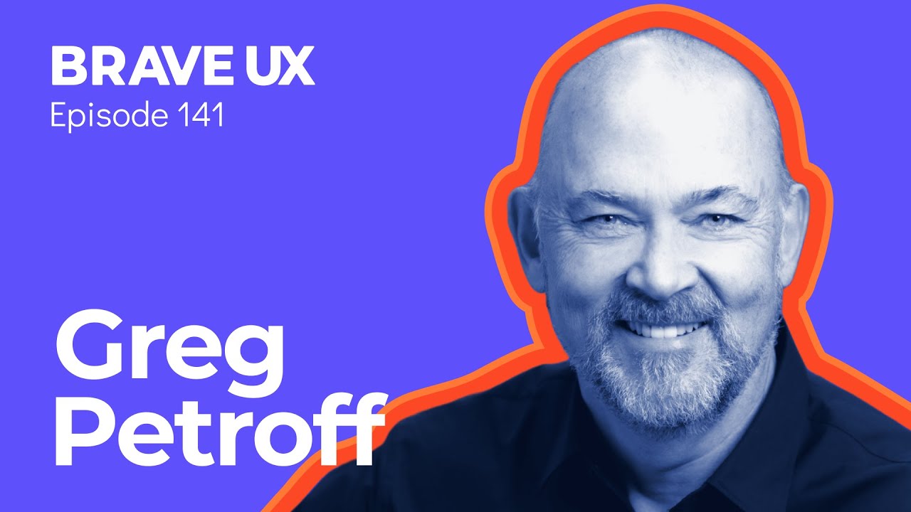 Brave UX: Greg Petroff - Practical Executive Design Leadership