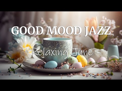 Good Mood June Jazz ☕ Positive Morning Coffee Jazz Music & Bossa Nova Piano smooth to Upbeat the day