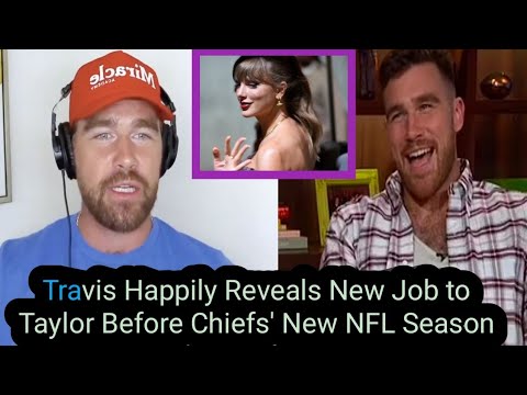 Travis Kelce Happily Reveals New Job to Taylor Swift Before Chiefs' New NFL Season