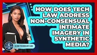 How Does Tech Law Address Non-Consensual Intimate Imagery In Synthetic