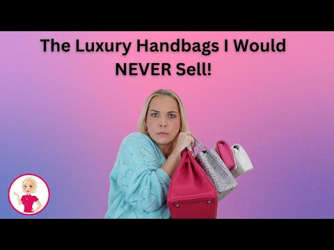 Luxury Handbags I Would NEVER Sell!